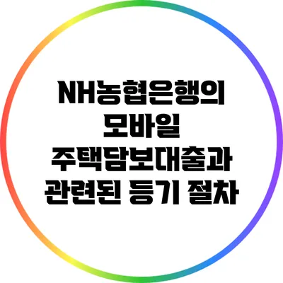NH농협은행의 모바일 주택담보대출과 관련된 등기 절차