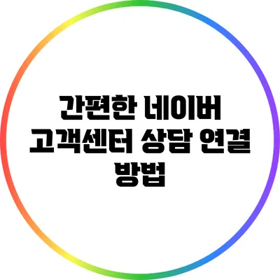 간편한 네이버 고객센터 상담 연결 방법