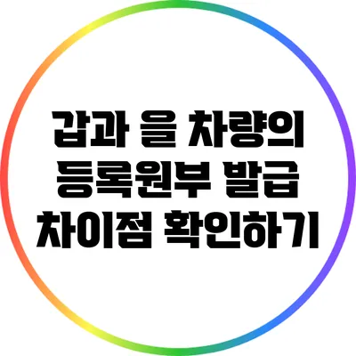 갑과 을 차량의 등록원부 발급 차이점 확인하기