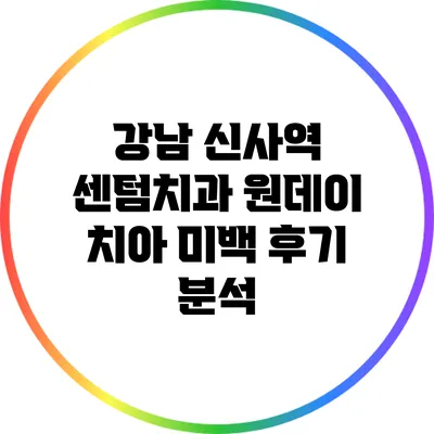강남 신사역 센텀치과 원데이 치아 미백 후기 분석