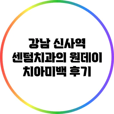 강남 신사역 센텀치과의 원데이 치아미백 후기