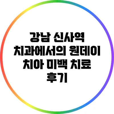 강남 신사역 치과에서의 원데이 치아 미백 치료 후기