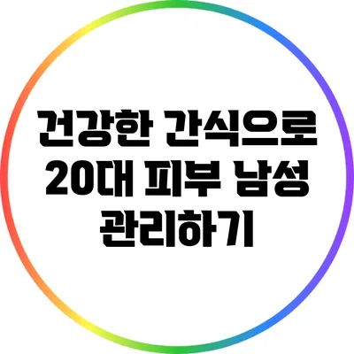 건강한 간식으로 20대 피부 남성 관리하기