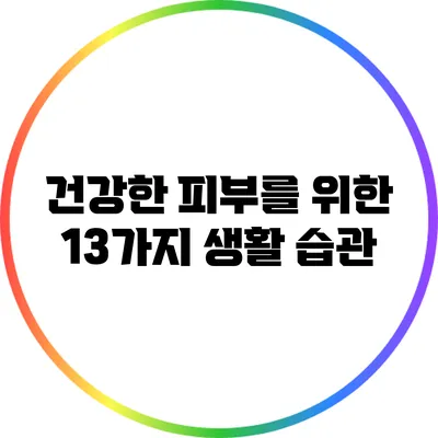 건강한 피부를 위한 13가지 생활 습관