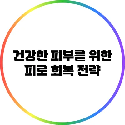 건강한 피부를 위한 피로 회복 전략