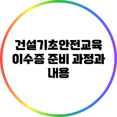 건설기초안전교육 이수증 준비 과정과 내용