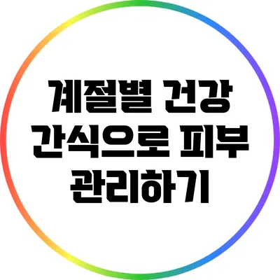 계절별 건강 간식으로 피부 관리하기