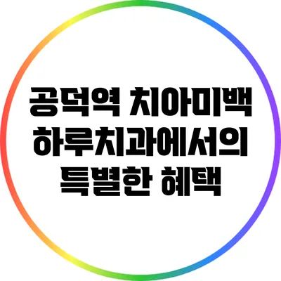 공덕역 치아미백: 하루치과에서의 특별한 혜택