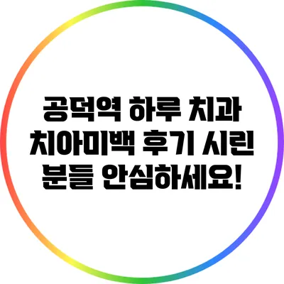 공덕역 하루 치과 치아미백 후기: 시린 분들 안심하세요!