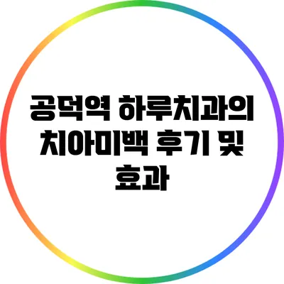 공덕역 하루치과의 치아미백 후기 및 효과