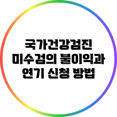 국가건강검진 미수검의 불이익과 연기 신청 방법
