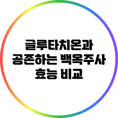 글루타치온과 공존하는 백옥주사: 효능 비교