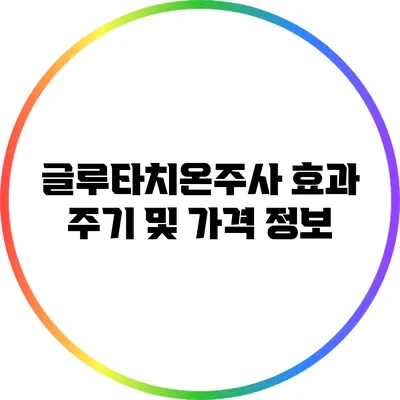 글루타치온주사 효과: 주기 및 가격 정보
