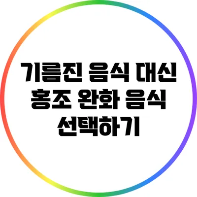 기름진 음식 대신 홍조 완화 음식 선택하기