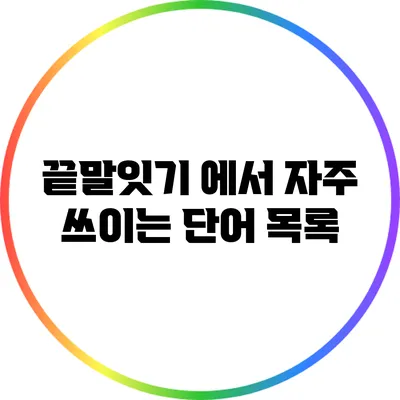끝말잇기 에서 자주 쓰이는 단어 목록