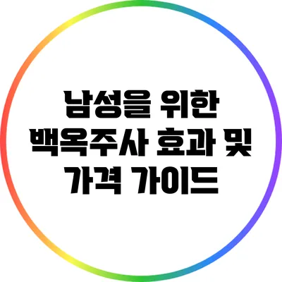 남성을 위한 백옥주사 효과 및 가격 가이드