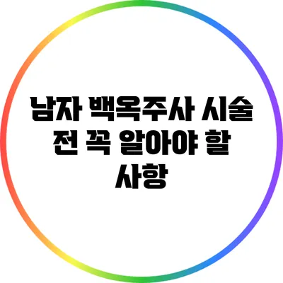 남자 백옥주사 시술 전 꼭 알아야 할 사항
