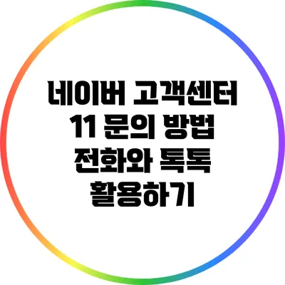 네이버 고객센터 1:1 문의 방법: 전화와 톡톡 활용하기