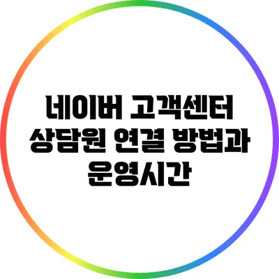 네이버 고객센터 상담원 연결 방법과 운영시간