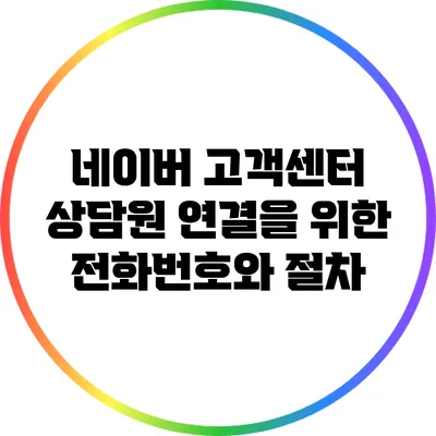 네이버 고객센터 상담원 연결을 위한 전화번호와 절차
