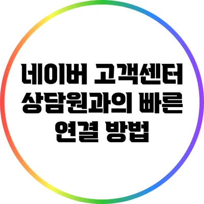 네이버 고객센터 상담원과의 빠른 연결 방법