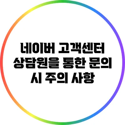 네이버 고객센터 상담원을 통한 문의 시 주의 사항