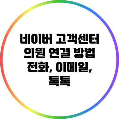 네이버 고객센터 의원 연결 방법: 전화, 이메일, 톡톡