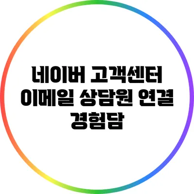네이버 고객센터 이메일 상담원 연결 경험담