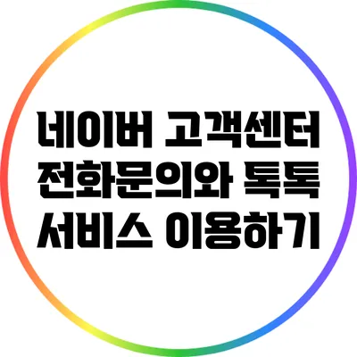 네이버 고객센터 전화문의와 톡톡 서비스 이용하기