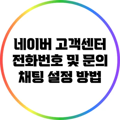 네이버 고객센터 전화번호 및 문의 채팅 설정 방법