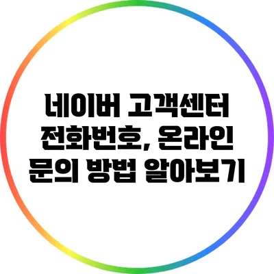 네이버 고객센터 전화번호, 온라인 문의 방법 알아보기