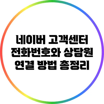 네이버 고객센터 전화번호와 상담원 연결 방법 총정리