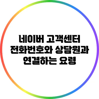 네이버 고객센터 전화번호와 상담원과 연결하는 요령