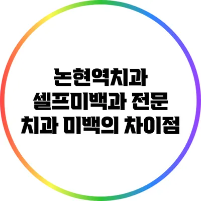 논현역치과: 셀프미백과 전문 치과 미백의 차이점