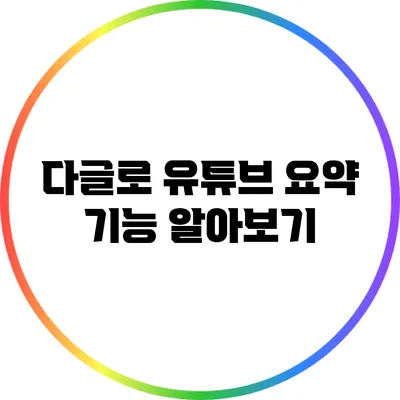 다글로 유튜브 요약 기능 알아보기