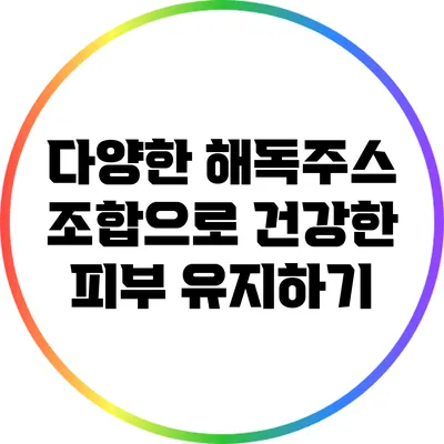 다양한 해독주스 조합으로 건강한 피부 유지하기