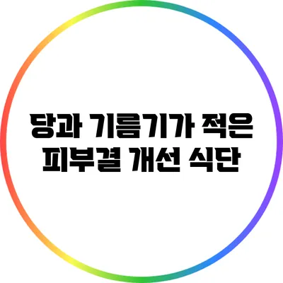 당과 기름기가 적은 피부결 개선 식단