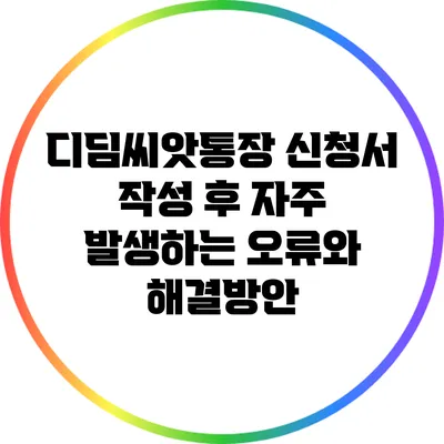 디딤씨앗통장 신청서 작성 후 자주 발생하는 오류와 해결방안