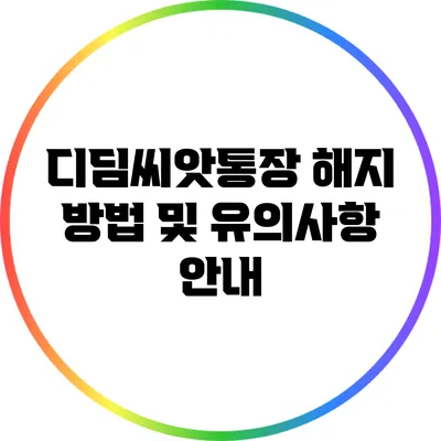 **디딤씨앗통장 해지 방법 및 유의사항 안내**