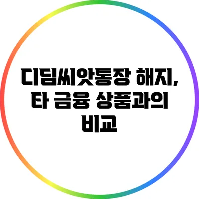 디딤씨앗통장 해지, 타 금융 상품과의 비교