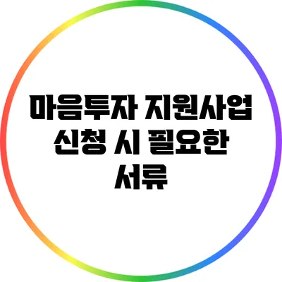 마음투자 지원사업 신청 시 필요한 서류