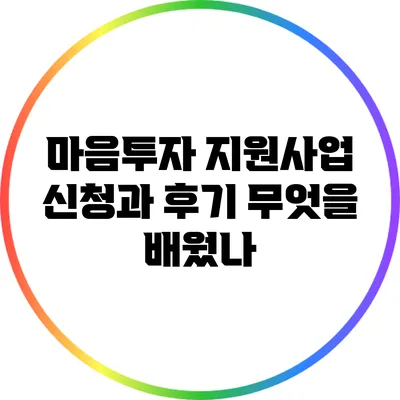 마음투자 지원사업 신청과 후기: 무엇을 배웠나?
