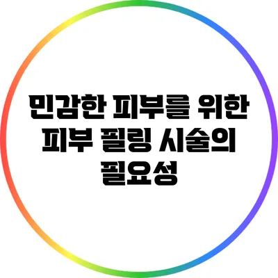 민감한 피부를 위한 피부 필링 시술의 필요성