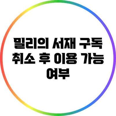 밀리의 서재 구독 취소 후 이용 가능 여부