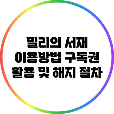 밀리의 서재 이용방법: 구독권 활용 및 해지 절차