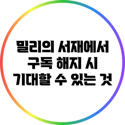 밀리의 서재에서 구독 해지 시 기대할 수 있는 것