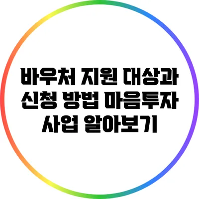바우처 지원 대상과 신청 방법: 마음투자 사업 알아보기