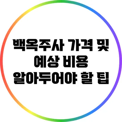 백옥주사 가격 및 예상 비용: 알아두어야 할 팁