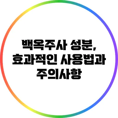 백옥주사 성분, 효과적인 사용법과 주의사항