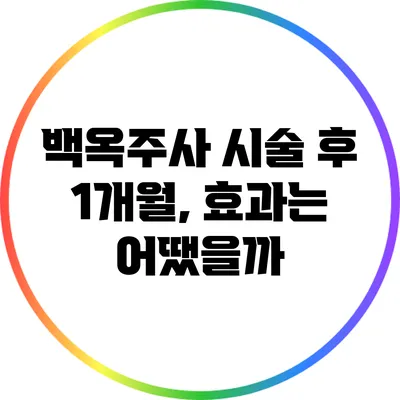 백옥주사 시술 후 1개월, 효과는 어땠을까?